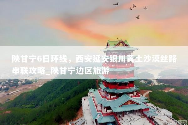 陕甘宁6日环线，西安延安银川黄土沙漠丝路串联攻略_陕甘宁边区旅游