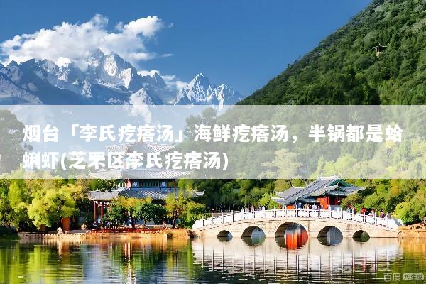 烟台「李氏疙瘩汤」海鲜疙瘩汤，半锅都是蛤蜊虾(芝罘区李氏疙瘩汤)