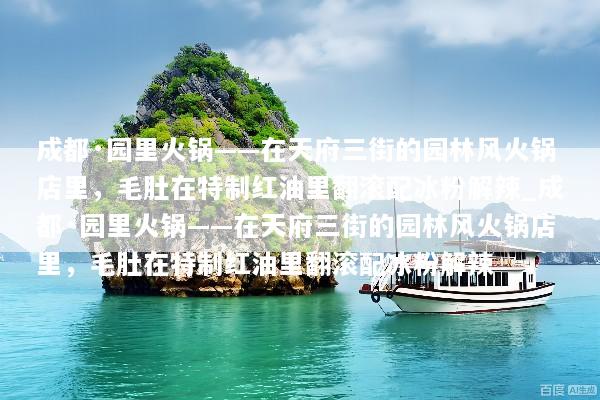成都·园里火锅——在天府三街的园林风火锅店里，毛肚在特制红油里翻滚配冰粉解辣_成都·园里火锅——在天府三街的园林风火锅店里，毛肚在特制红油里翻滚配冰粉解辣