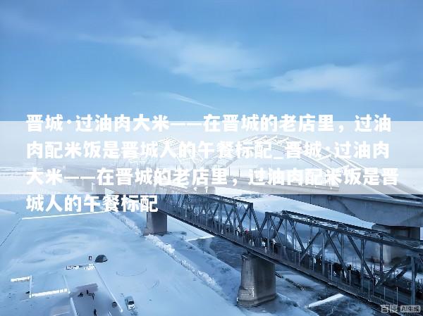 晋城·过油肉大米——在晋城的老店里，过油肉配米饭是晋城人的午餐标配_晋城·过油肉大米——在晋城的老店里，过油肉配米饭是晋城人的午餐标配