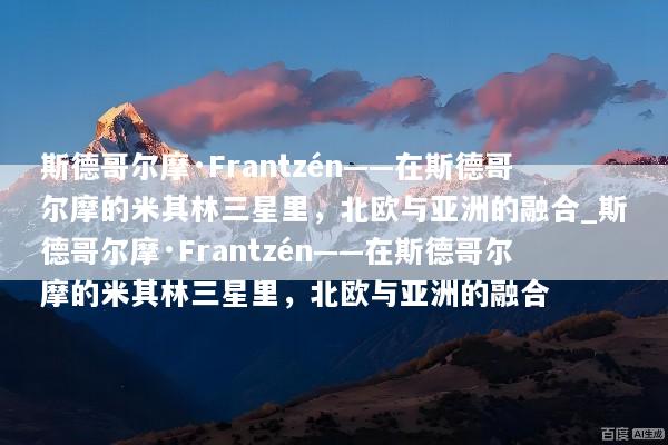 斯德哥尔摩·Frantzén——在斯德哥尔摩的米其林三星里，北欧与亚洲的融合_斯德哥尔摩·Frantzén——在斯德哥尔摩的米其林三星里，北欧与亚洲的融合