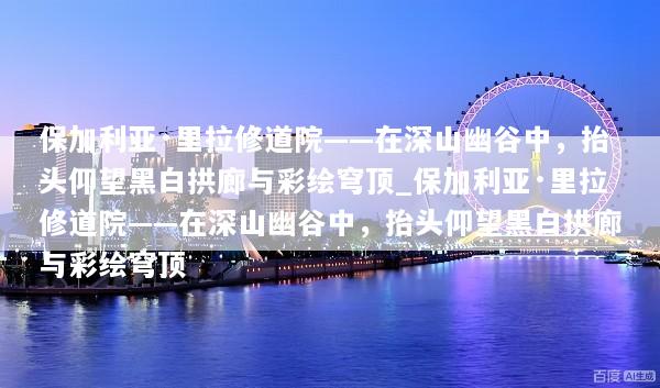 保加利亚·里拉修道院——在深山幽谷中，抬头仰望黑白拱廊与彩绘穹顶_保加利亚·里拉修道院——在深山幽谷中，抬头仰望黑白拱廊与彩绘穹顶