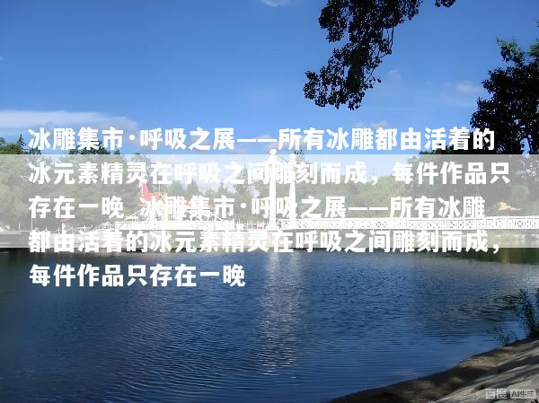 冰雕集市·呼吸之展——所有冰雕都由活着的冰元素精灵在呼吸之间雕刻而成，每件作品只存在一晚_冰雕集市·呼吸之展——所有冰雕都由活着的冰元素精灵在呼吸之间雕刻而成，每件作品只存在一晚