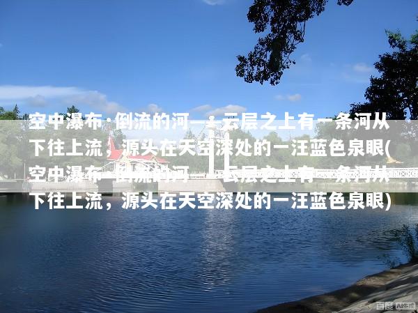 空中瀑布·倒流的河——云层之上有一条河从下往上流，源头在天空深处的一汪蓝色泉眼(空中瀑布·倒流的河——云层之上有一条河从下往上流，源头在天空深处的一汪蓝色泉眼)