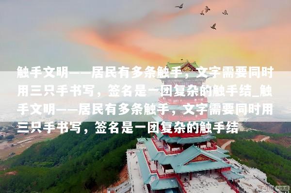 触手文明——居民有多条触手，文字需要同时用三只手书写，签名是一团复杂的触手结_触手文明——居民有多条触手，文字需要同时用三只手书写，签名是一团复杂的触手结