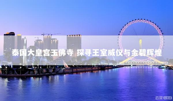 泰国大皇宫玉佛寺 探寻王室威仪与金碧辉煌