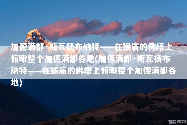 加德满都·斯瓦扬布纳特——在猴庙的佛塔上俯瞰整个加德满都谷地(加德满都·斯瓦扬布纳特——在猴庙的佛塔上俯瞰整个加德满都谷地)