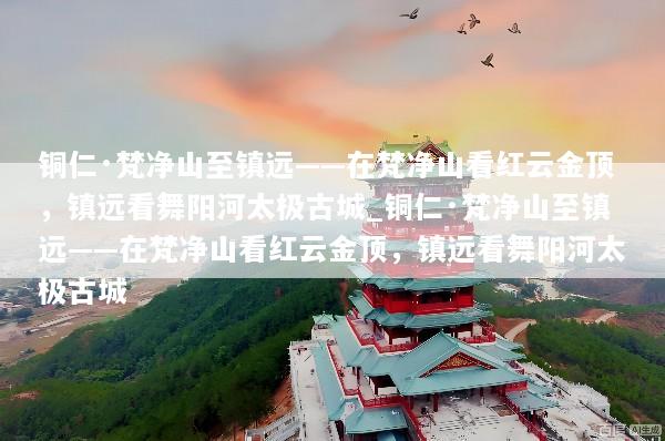 铜仁·梵净山至镇远——在梵净山看红云金顶，镇远看舞阳河太极古城_铜仁·梵净山至镇远——在梵净山看红云金顶，镇远看舞阳河太极古城