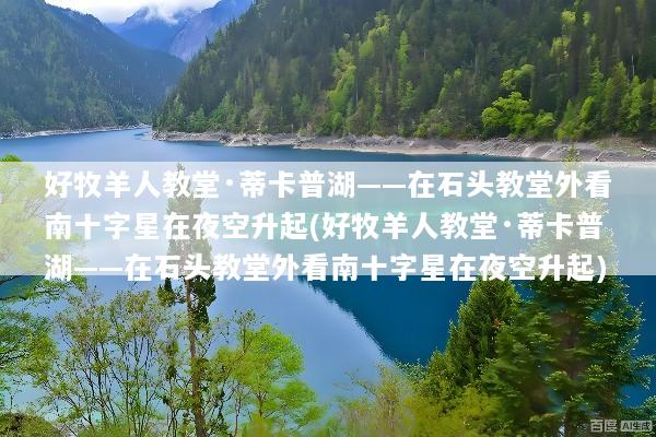 好牧羊人教堂·蒂卡普湖——在石头教堂外看南十字星在夜空升起(好牧羊人教堂·蒂卡普湖——在石头教堂外看南十字星在夜空升起)
