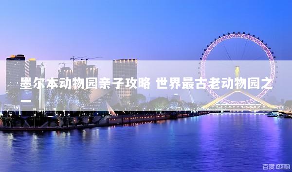 墨尔本动物园亲子攻略 世界最古老动物园之一