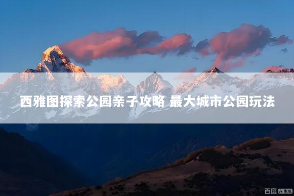 西雅图探索公园亲子攻略 最大城市公园玩法