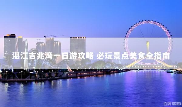 湛江吉兆湾一日游攻略 必玩景点美食全指南