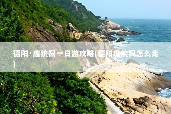 德阳·庞统祠一日游攻略(德阳庞统祠怎么走)