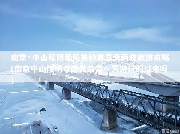 南京·中山陵明孝陵美龄宫三天两夜旅游攻略(南京中山陵明孝陵美龄宫一天游玩的过来吗)