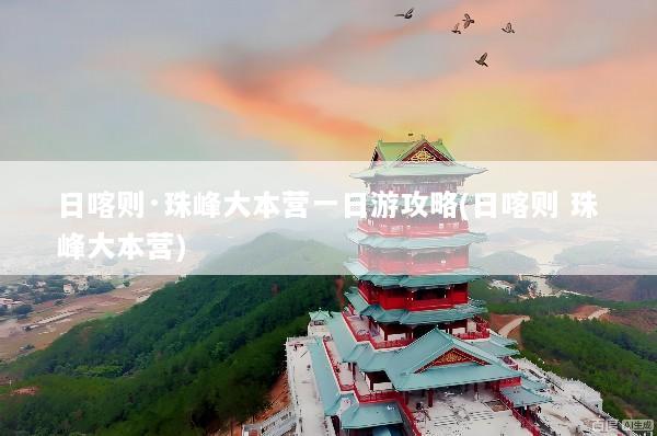日喀则·珠峰大本营一日游攻略(日喀则 珠峰大本营)