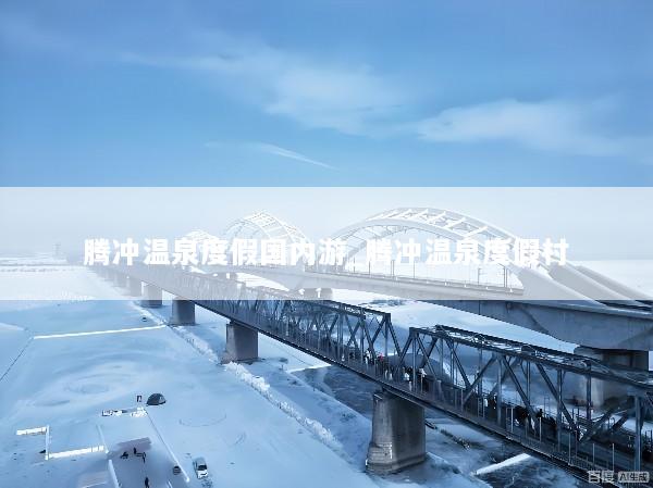 腾冲温泉度假国内游_腾冲温泉度假村