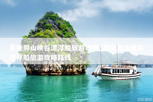 恩施屏山峡谷漂浮船旅游攻略_恩施屏山峡谷漂浮船旅游攻略路线